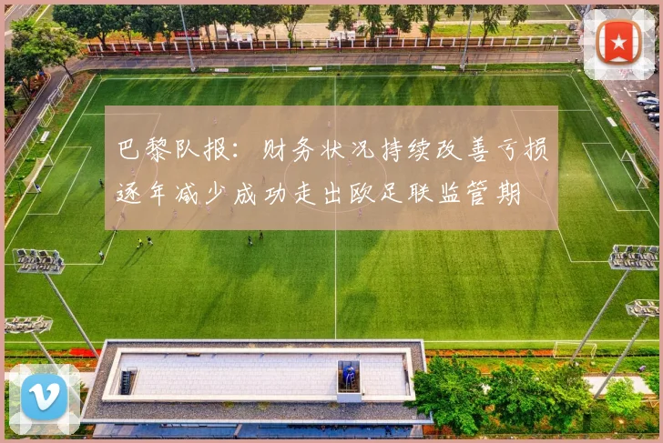 巴黎队报：财务状况持续改善亏损逐年减少成功走出欧足联监管期