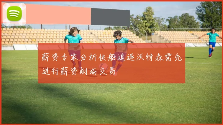 薪资专家分析快船追逐沃特森需先进行薪资削减交易