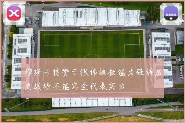 穆斯卡特赞于根伟执教能力强调历史战绩不能完全代表实力