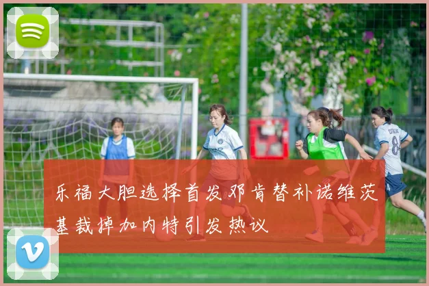 乐福大胆选择首发邓肯替补诺维茨基裁掉加内特引发热议