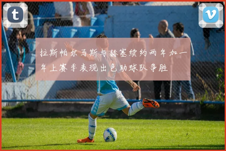 拉斯帕尔马斯与赫塞续约两年加一年上赛季表现出色助球队争胜