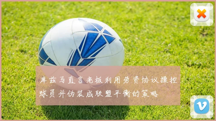 库兹马直言老板利用劳资协议操控球员并伪装成联盟平衡的策略