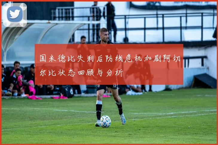 国米德比失利后防线危机加剧阿切尔比状态回顾与分析
