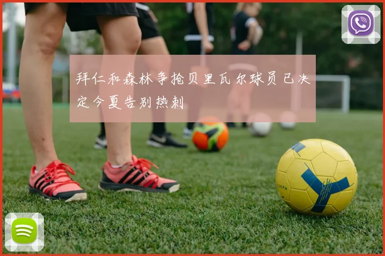 拜仁和森林争抢贝里瓦尔球员已决定今夏告别热刺