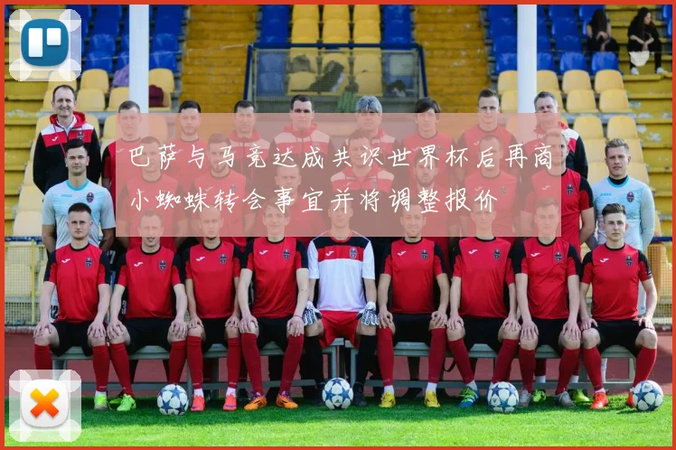 巴萨与马竞达成共识世界杯后再商小蜘蛛转会事宜并将调整报价