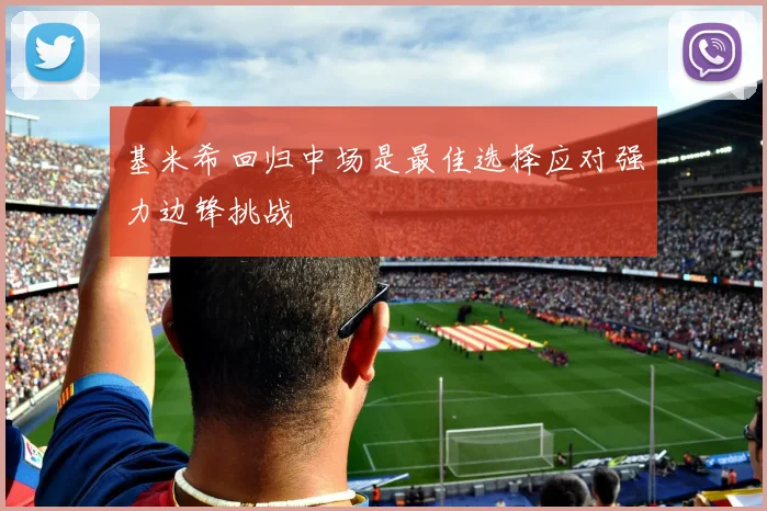 基米希回归中场是最佳选择应对强力边锋挑战