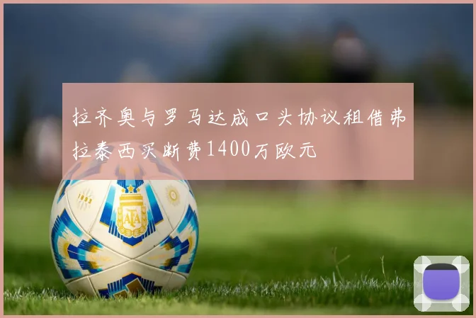 拉齐奥与罗马达成口头协议租借弗拉泰西买断费1400万欧元