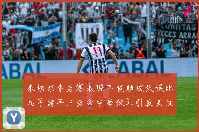 米切尔季后赛表现不佳助攻失误比几乎持平三分命中率仅31引发关注
