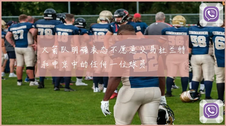 火箭队明确表态不愿意交易杜兰特和申京中的任何一位球员