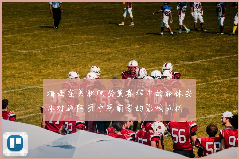 梅西在美职联密集赛程中的轮休安排对迈阿密冲冠前景的影响分析