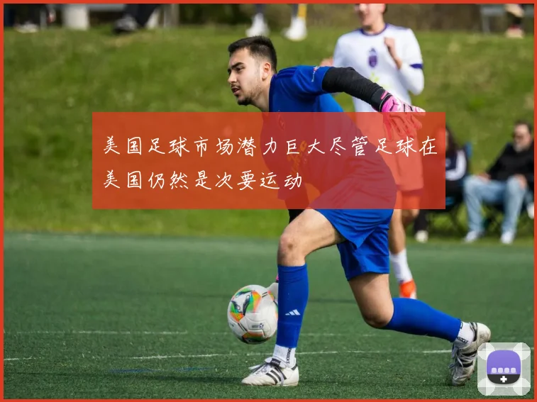 美国足球市场潜力巨大尽管足球在美国仍然是次要运动