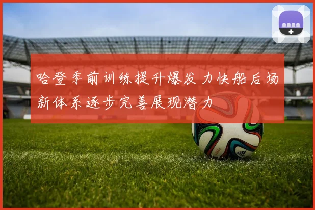 哈登季前训练提升爆发力快船后场新体系逐步完善展现潜力